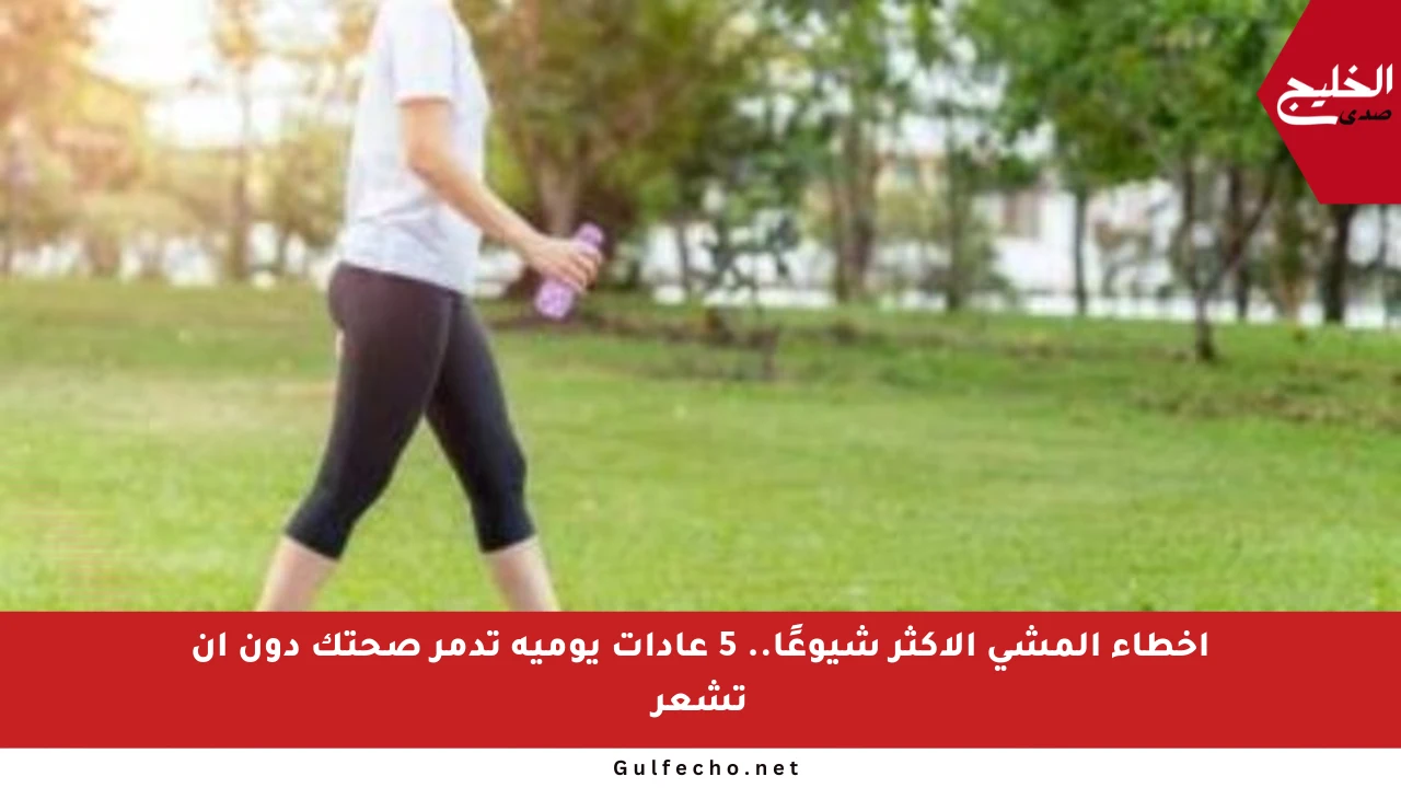 أخطاء المشي الأكثر شيوعًا.. 5 عادات يومية تدمر صحتك دون أن تشعر